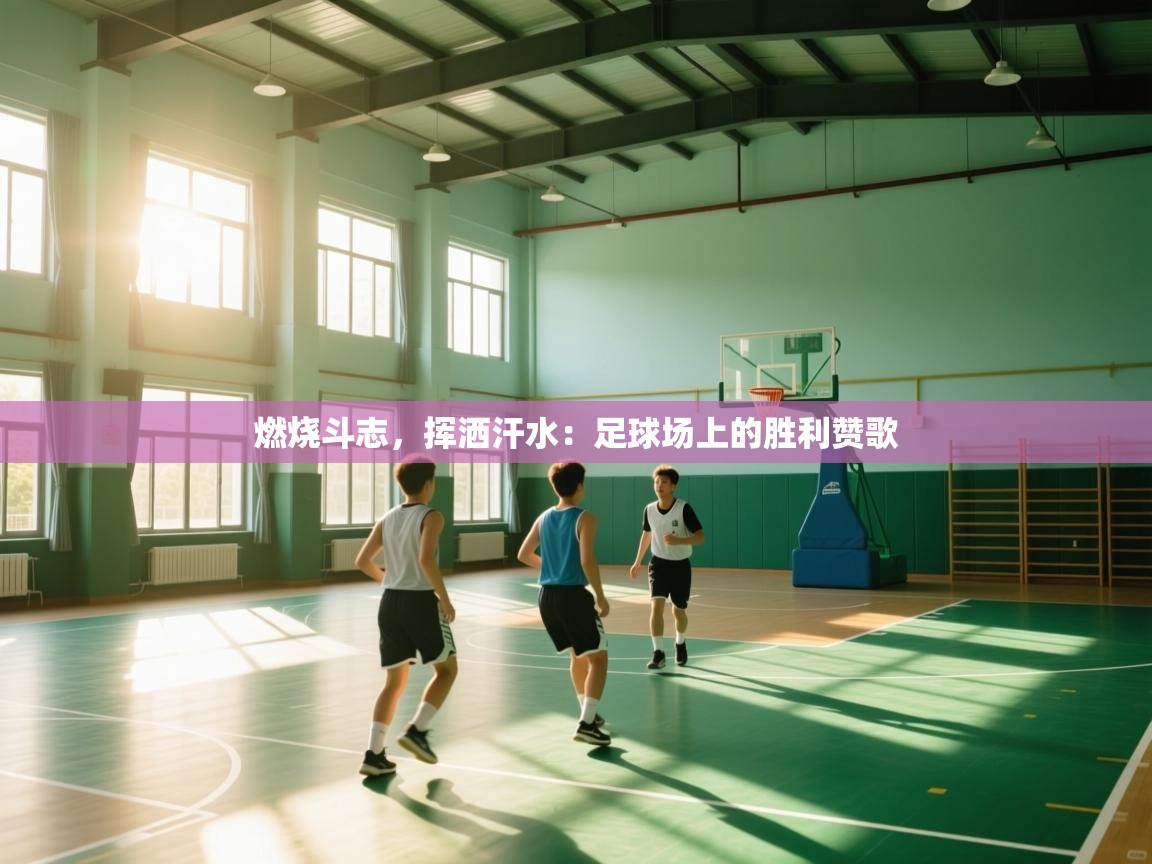 燃烧斗志，挥洒汗水：足球场上的胜利赞歌  第2张